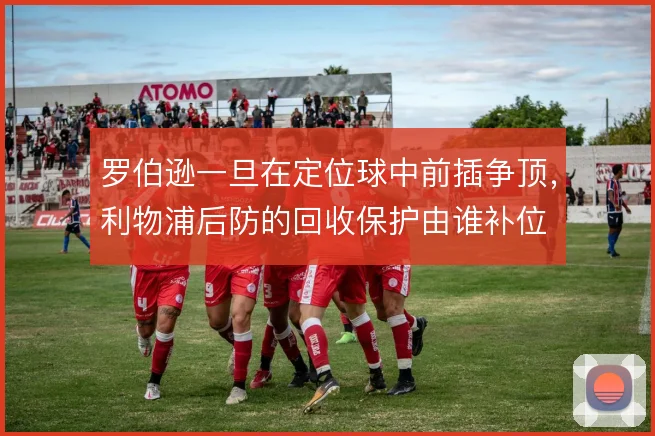 罗伯逊一旦在定位球中前插争顶,利物浦后防的回收保护由谁补位