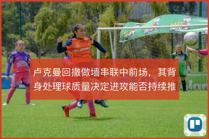 卢克曼回撤做墙串联中前场,其背身处理球质量决定进攻能否持续推进